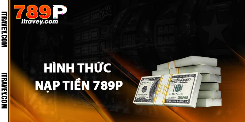 Hình thức nạp tiền 789P được ưa chuộng