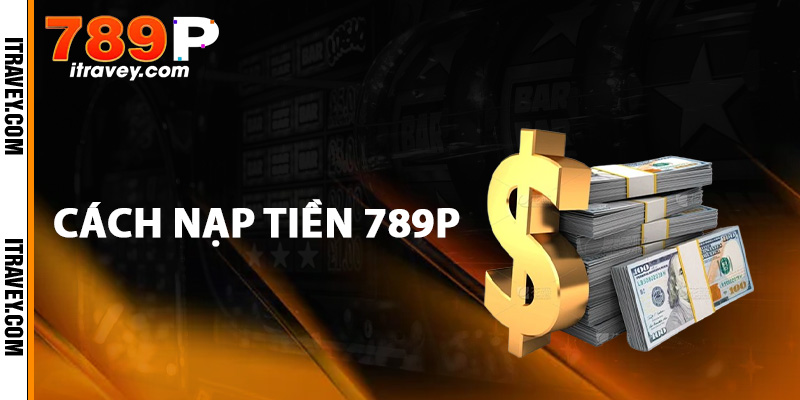 Hướng dẫn chi tiết cách nạp tiền 789P
