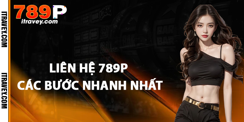 Hướng dẫn liên hệ 789P các bước nhanh nhất